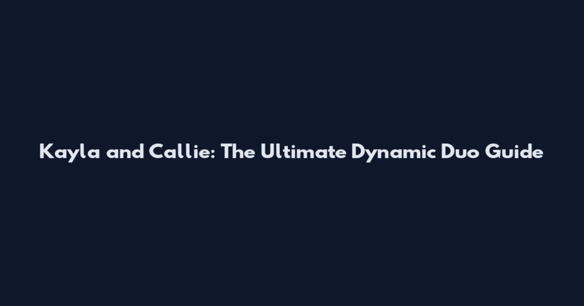 Kayla and Callie: The Ultimate Dynamic Duo Guide