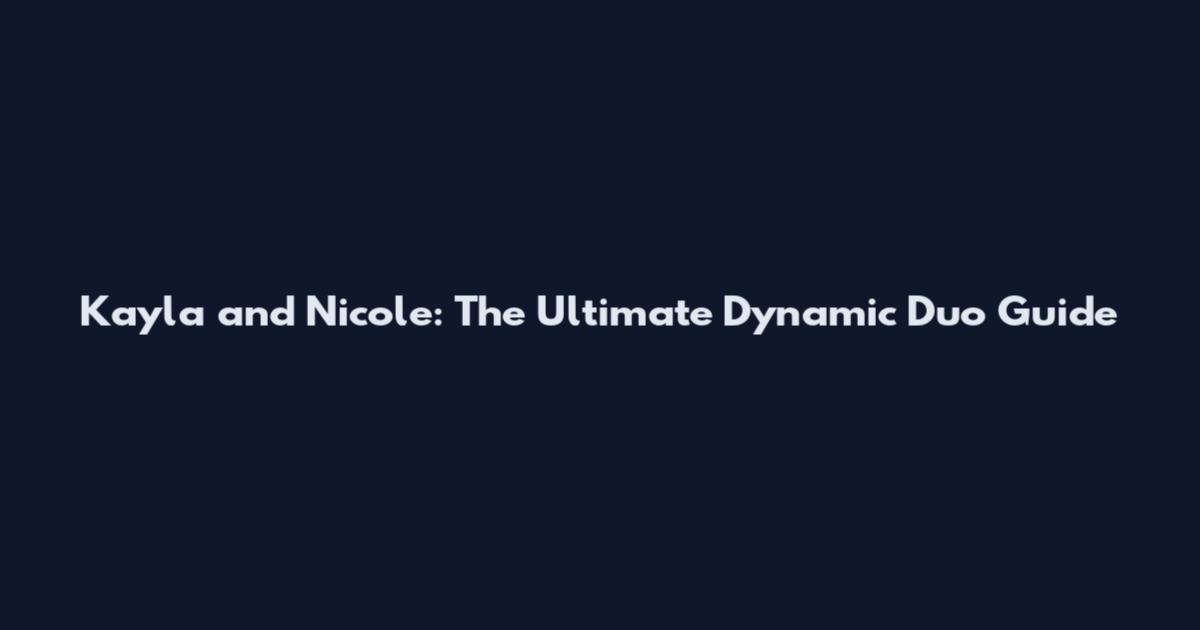 Kayla and Nicole: The Ultimate Dynamic Duo Guide
