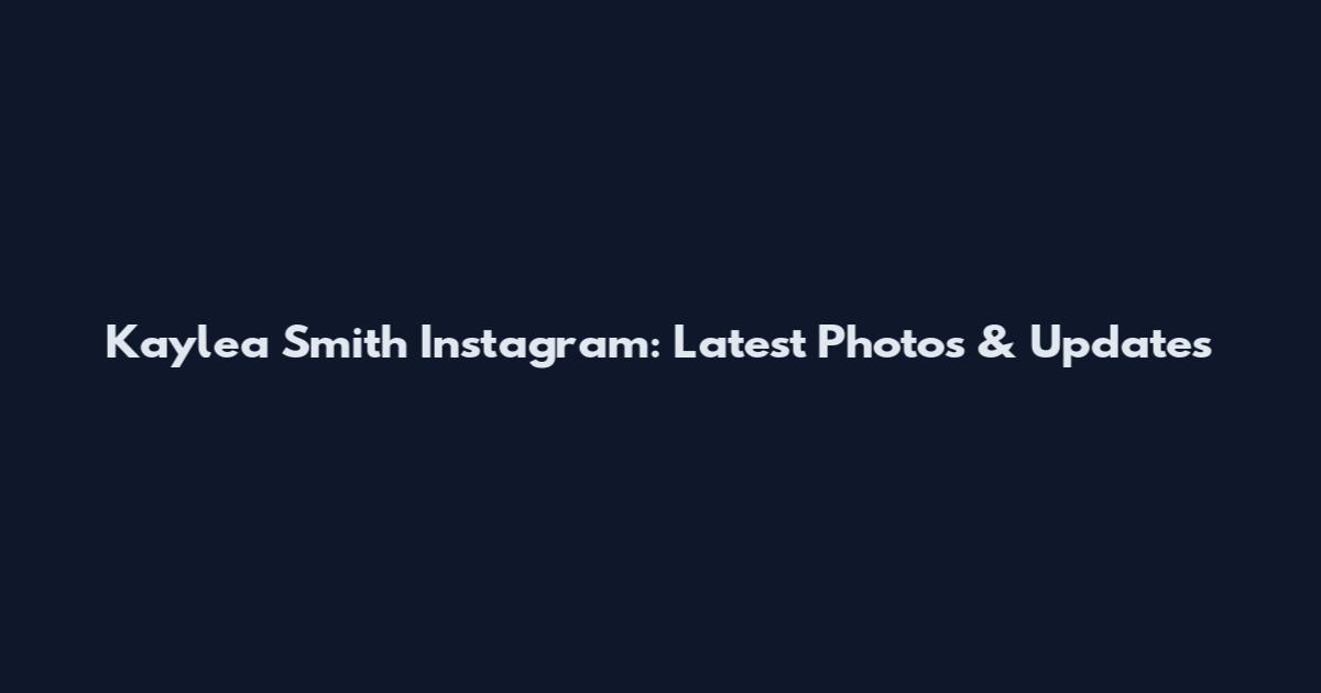 Kaylea Smith Instagram: Latest Photos & Updates