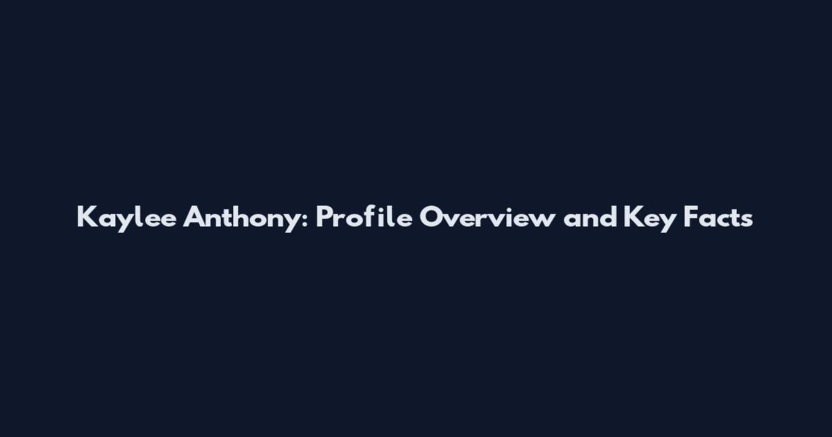 Kaylee Anthony: Profile Overview and Key Facts
