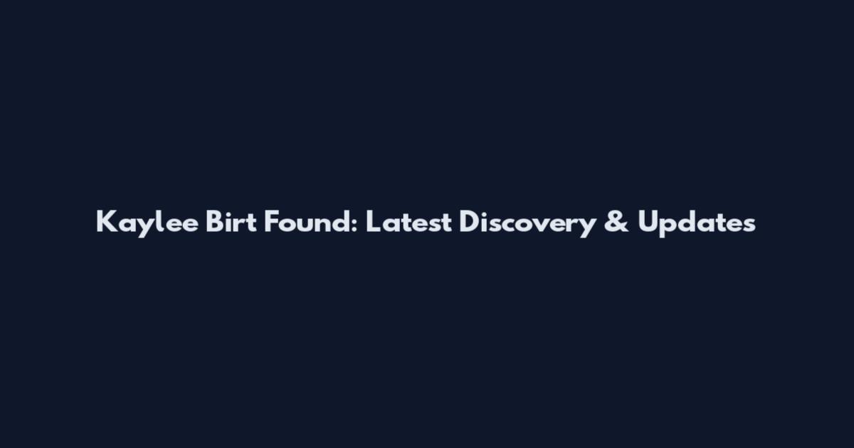 Kaylee Birt Found: Latest Discovery & Updates
