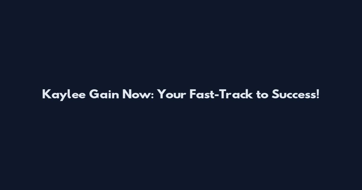 Kaylee Gain Now: Your Fast-Track to Success!