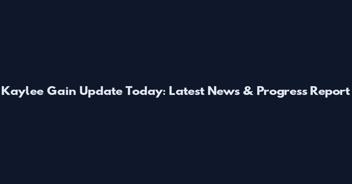 Kaylee Gain Update Today: Latest News & Progress Report
