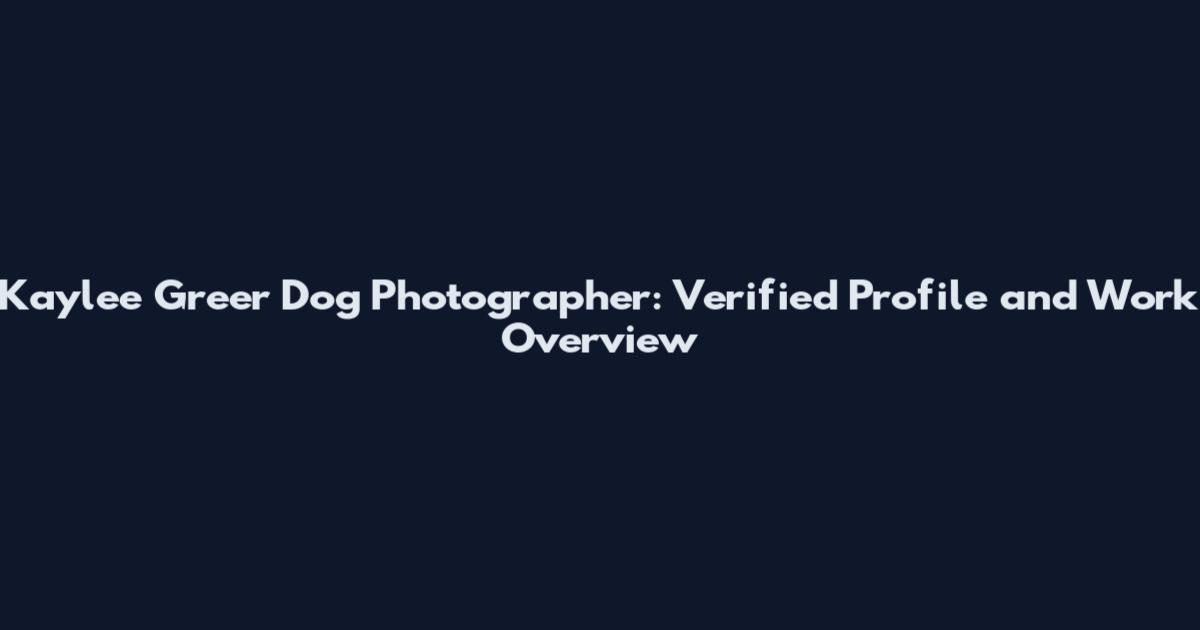 Kaylee Greer Dog Photographer: Verified Profile and Work Overview