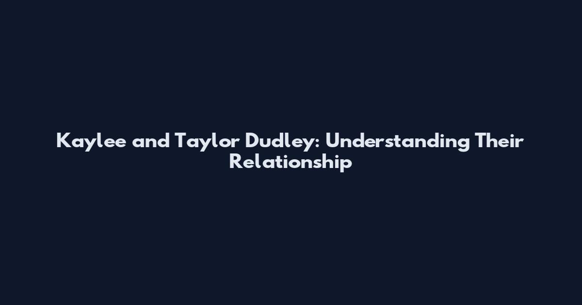 Kaylee and Taylor Dudley: Understanding Their Relationship