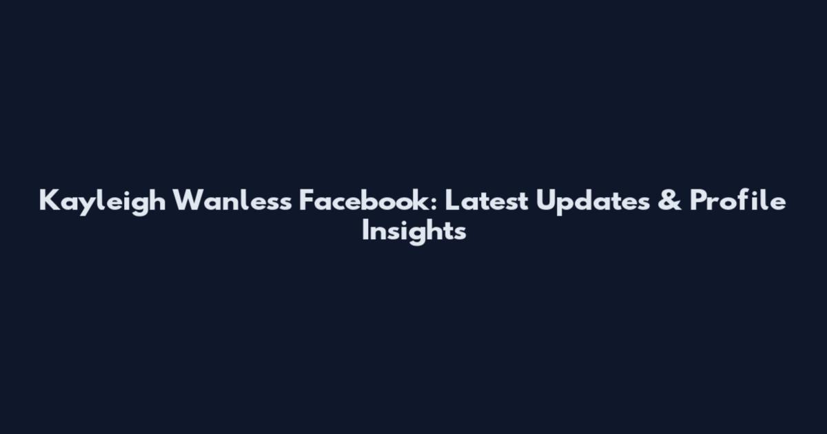 Kayleigh Wanless Facebook: Latest Updates & Profile Insights