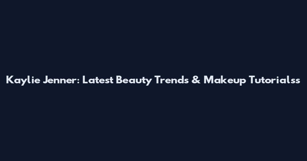 Kaylie Jenner: Latest Beauty Trends & Makeup Tutorialss