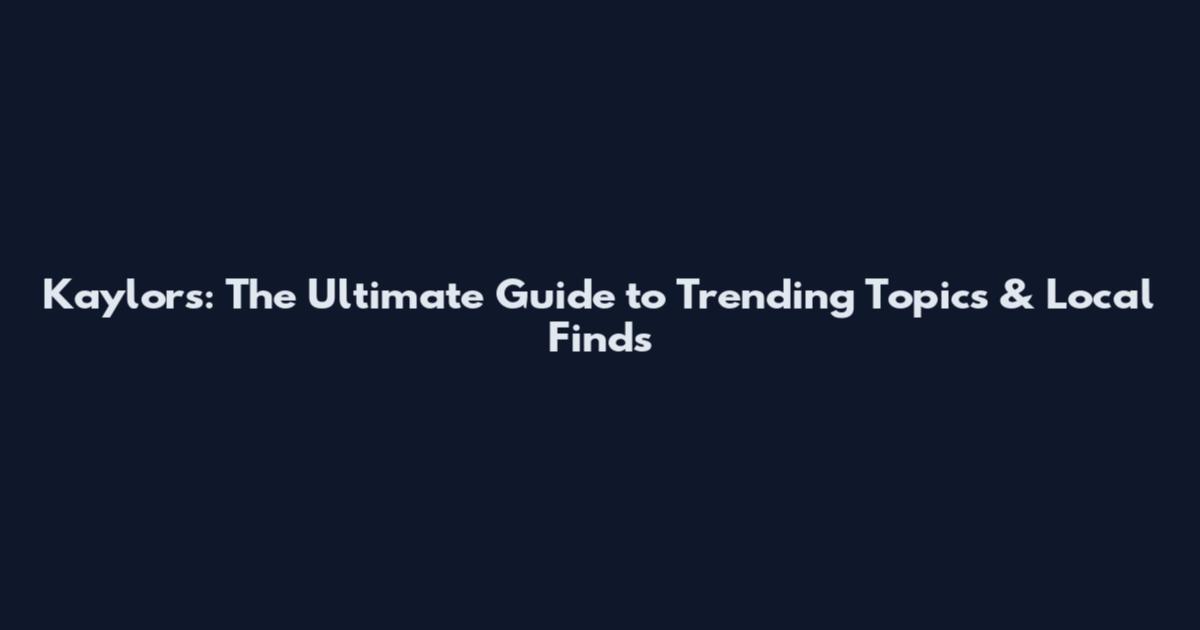 Kaylor's: The Ultimate Guide to Trending Topics & Local Finds