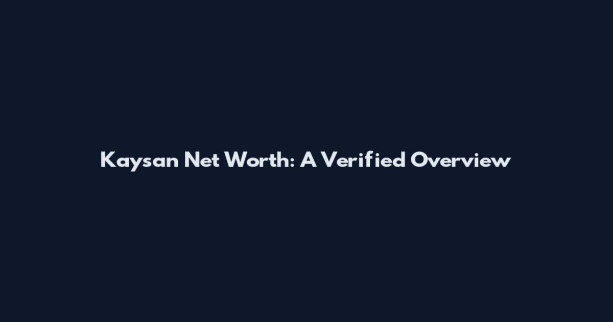 Kaysan Net Worth: A Verified Overview