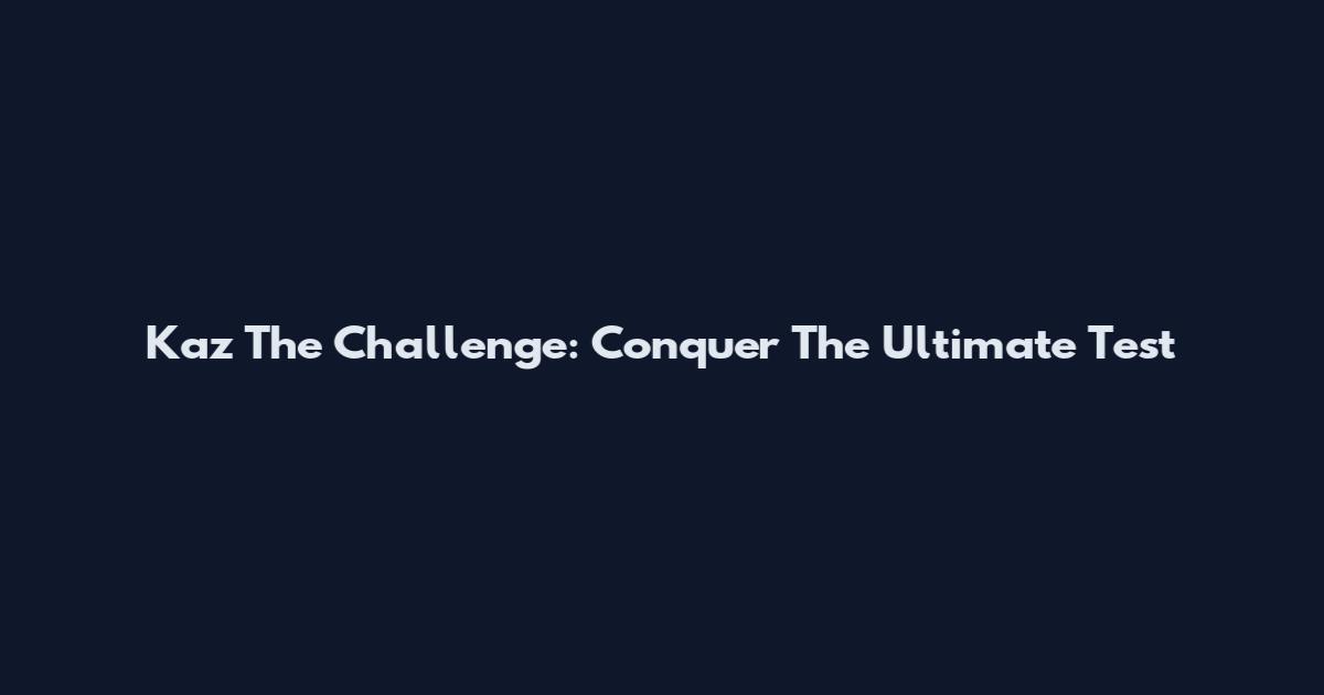 Kaz The Challenge: Conquer The Ultimate Test