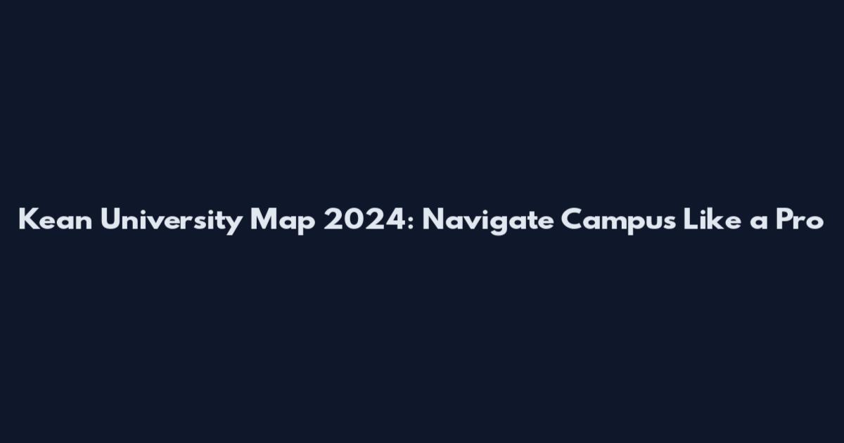 Kean University Map 2024: Navigate Campus Like a Pro