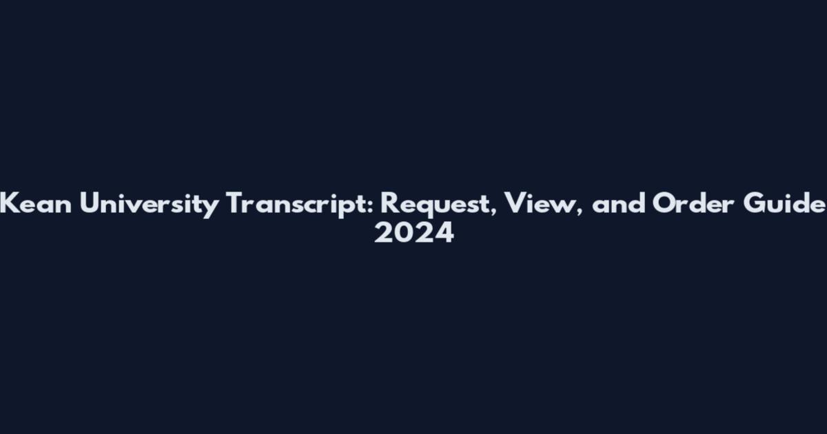 Kean University Transcript: Request, View, and Order Guide 2024