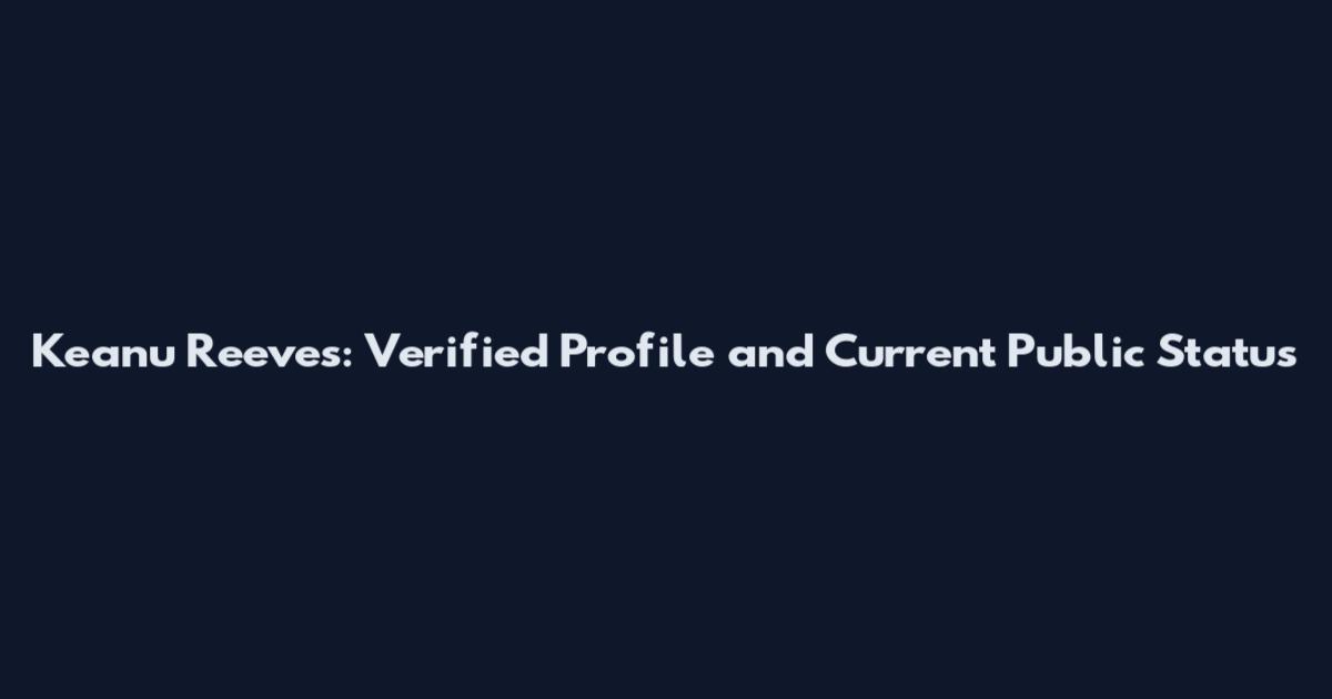 Keanu Reeves: Verified Profile and Current Public Status