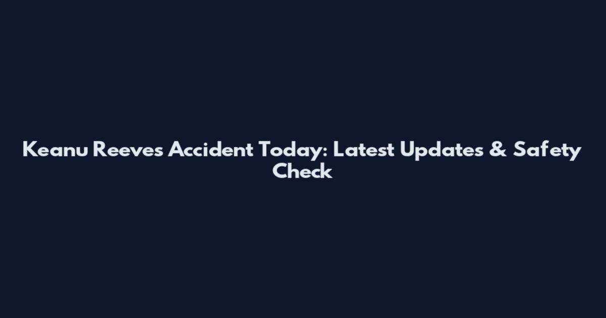 Keanu Reeves Accident Today: Latest Updates & Safety Check