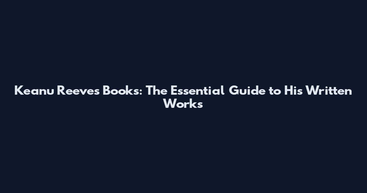 Keanu Reeves Books: The Essential Guide to His Written Works