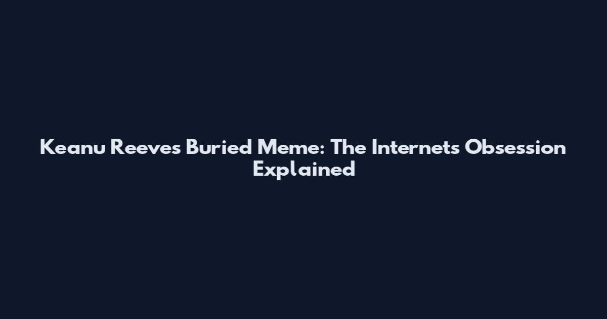 Keanu Reeves Buried Meme: The Internet's Obsession Explained