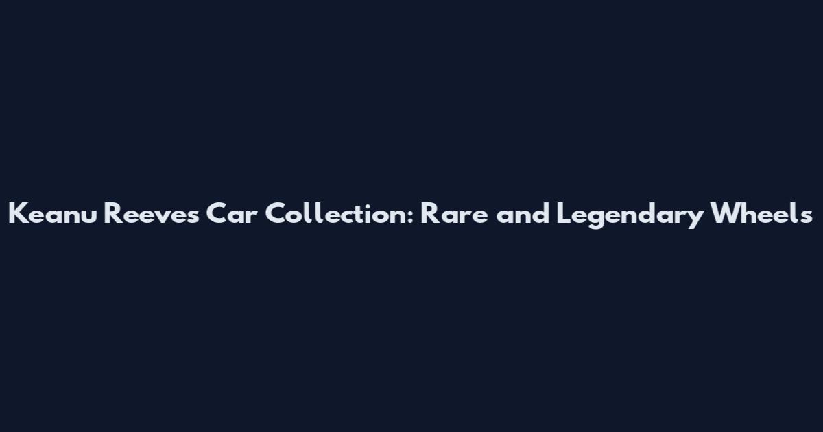 Keanu Reeves Car Collection: Rare and Legendary Wheels