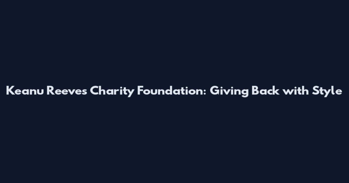Keanu Reeves Charity Foundation: Giving Back with Style