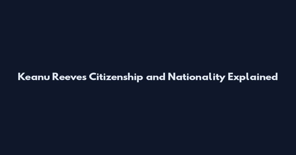 Keanu Reeves Citizenship and Nationality Explained