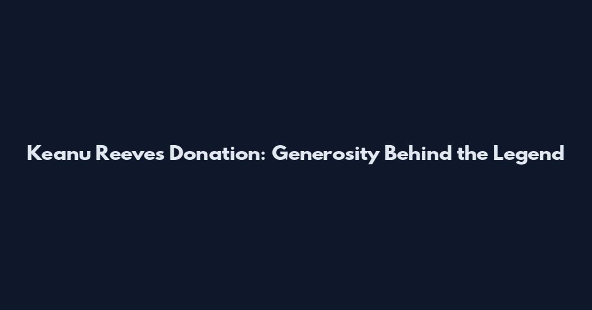Keanu Reeves Donation: Generosity Behind the Legend