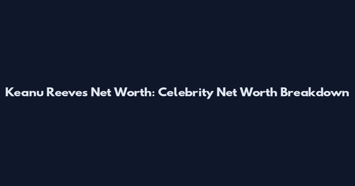 Keanu Reeves Net Worth: Celebrity Net Worth Breakdown