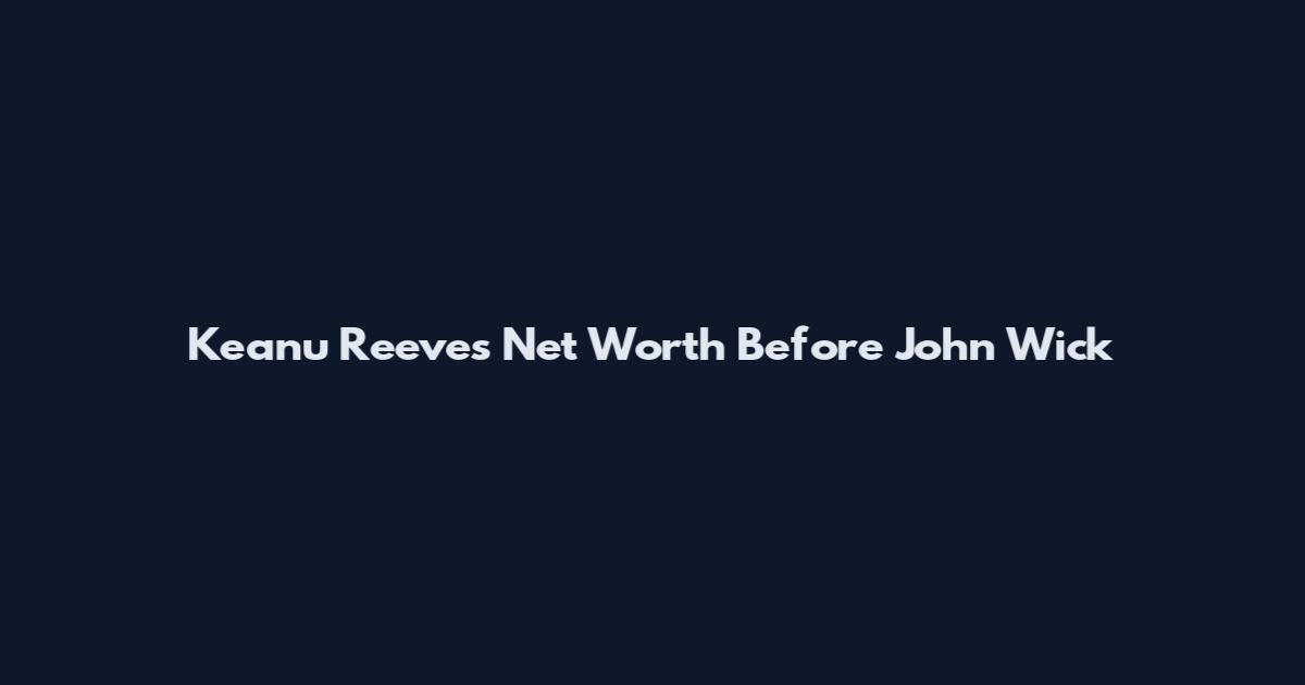 Keanu Reeves Net Worth Before John Wick