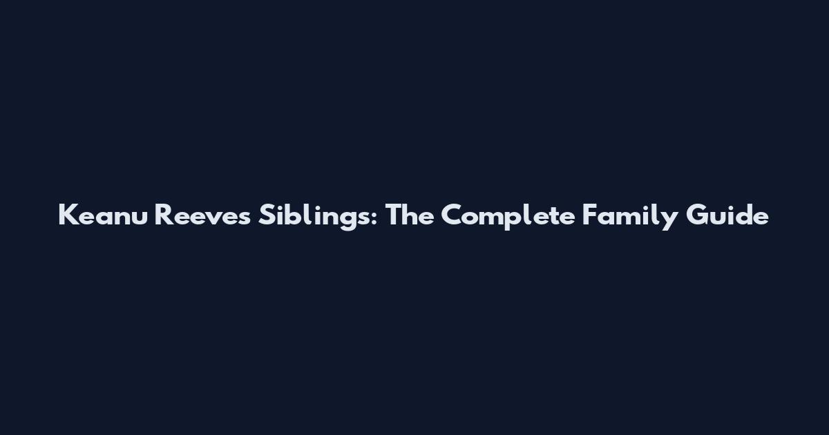 Keanu Reeves Siblings: The Complete Family Guide