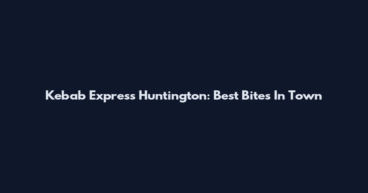 Kebab Express Huntington: Best Bites In Town