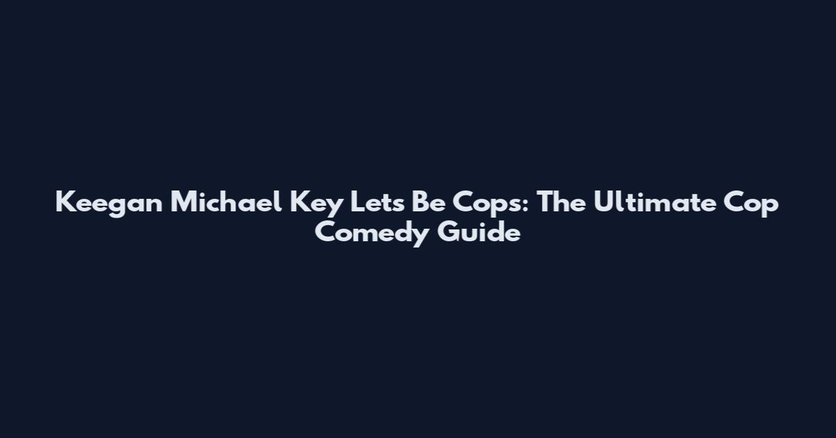 Keegan Michael Key Let's Be Cops: The Ultimate Cop Comedy Guide