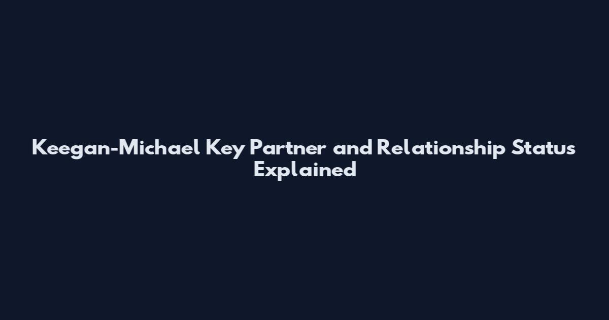 Keegan-Michael Key Partner and Relationship Status Explained
