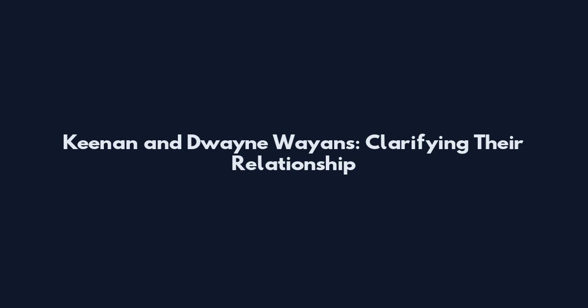 Keenan and Dwayne Wayans: Clarifying Their Relationship