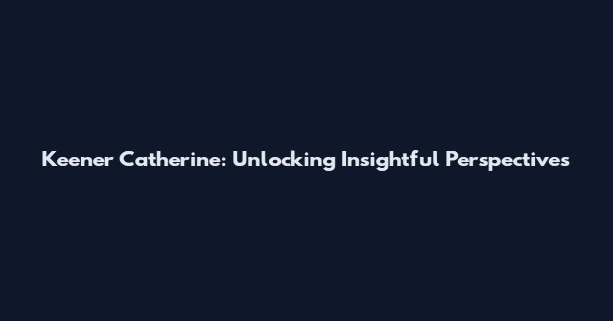 Keener Catherine: Unlocking Insightful Perspectives