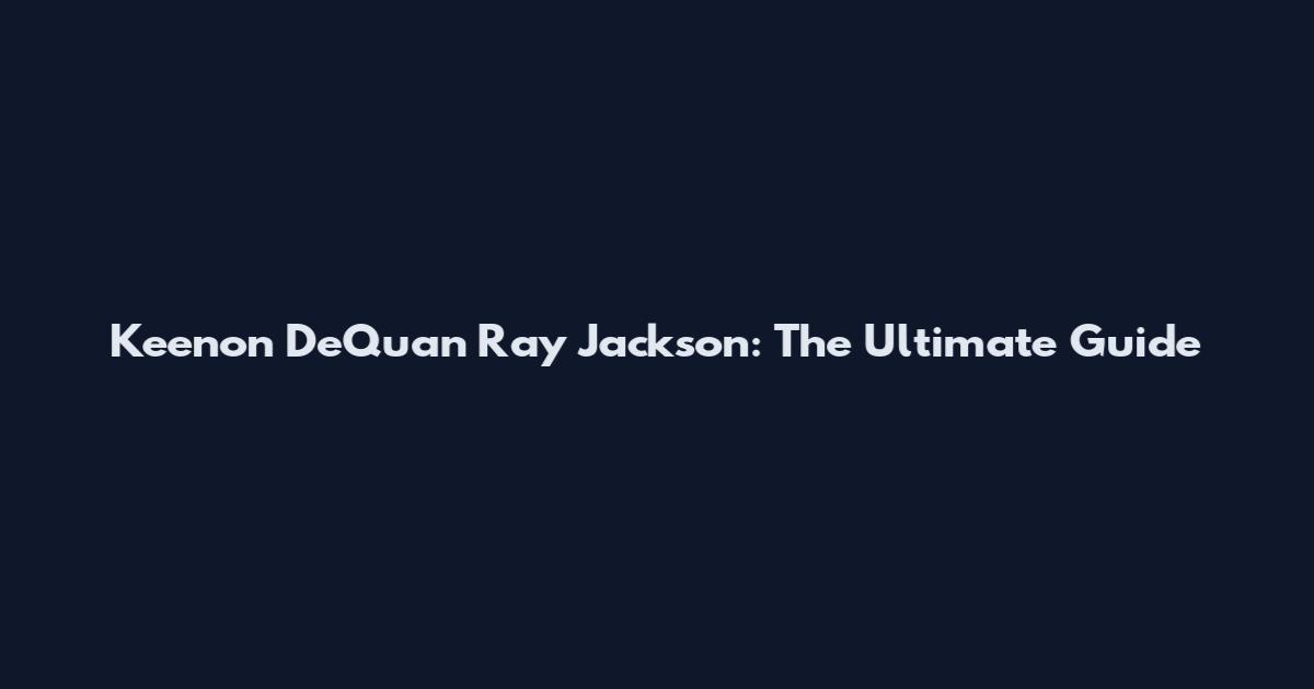 Keenon DeQuan Ray Jackson: The Ultimate Guide