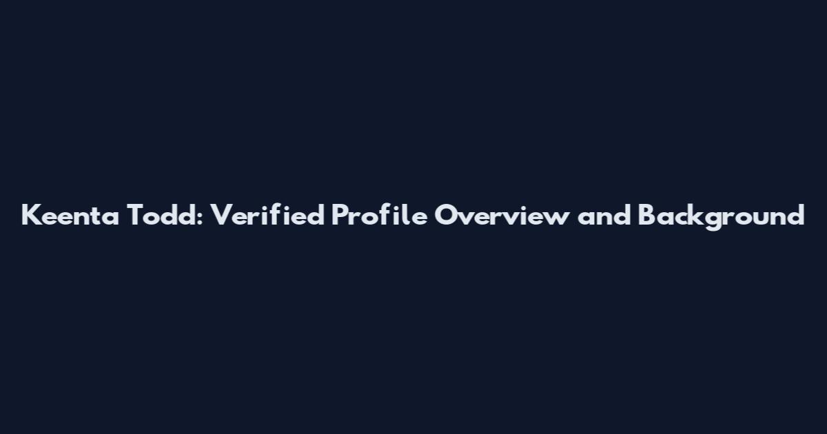 Keenta Todd: Verified Profile Overview and Background