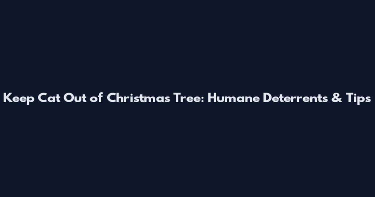 Keep Cat Out of Christmas Tree: Humane Deterrents & Tips