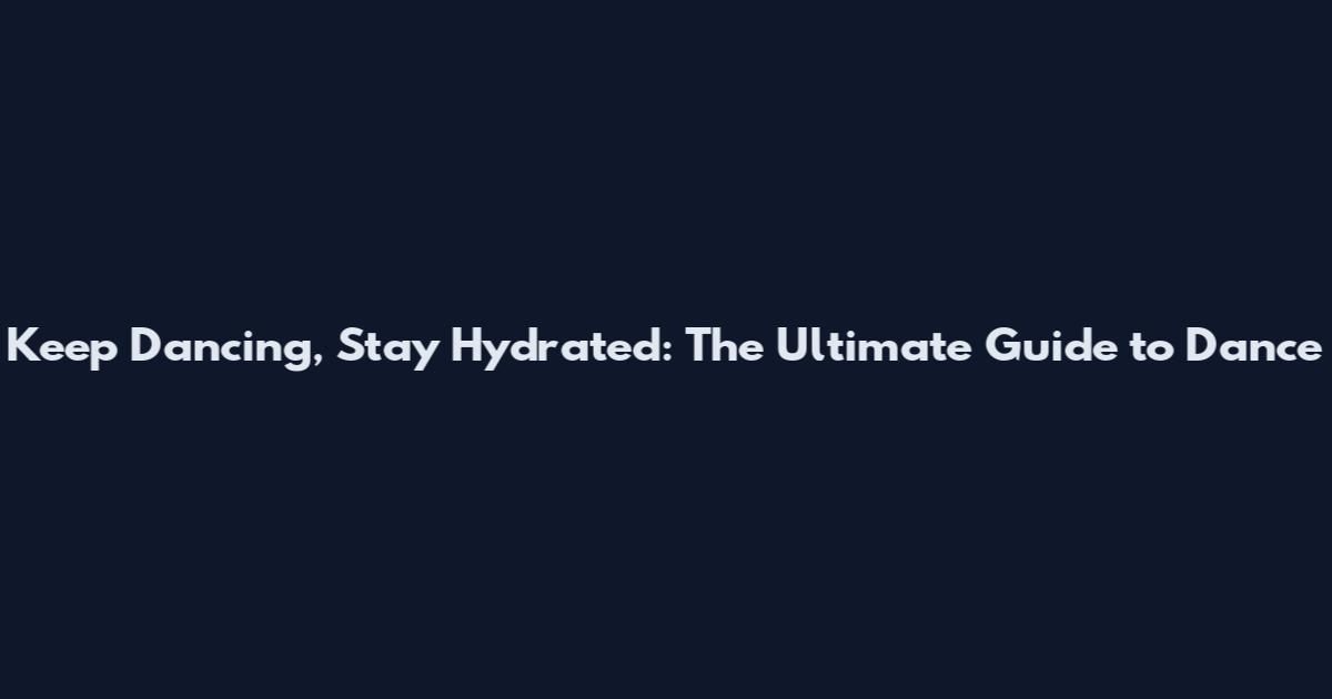 Keep Dancing, Stay Hydrated: The Ultimate Guide to Dance