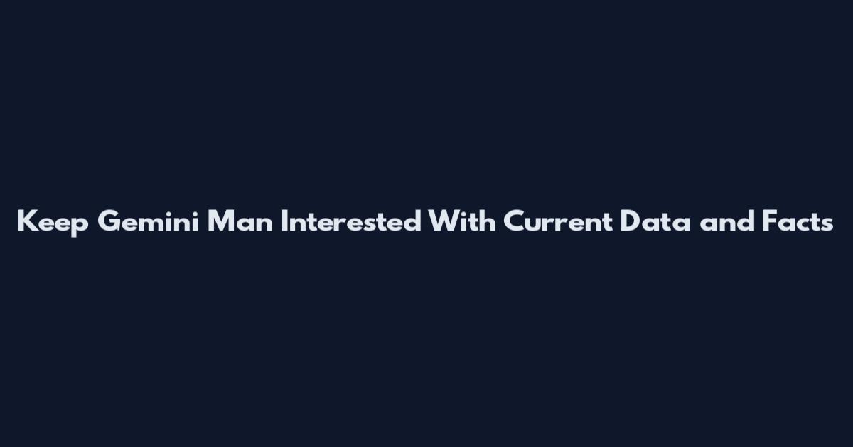 Keep Gemini Man Interested With Current Data and Facts