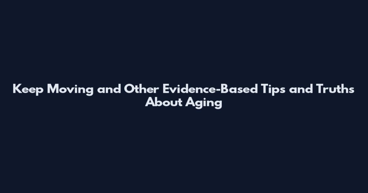 Keep Moving and Other Evidence-Based Tips and Truths About Aging