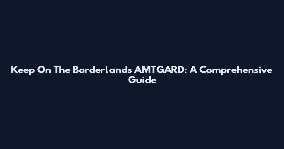 Keep On The Borderlands AMTGARD: A Comprehensive Guide
