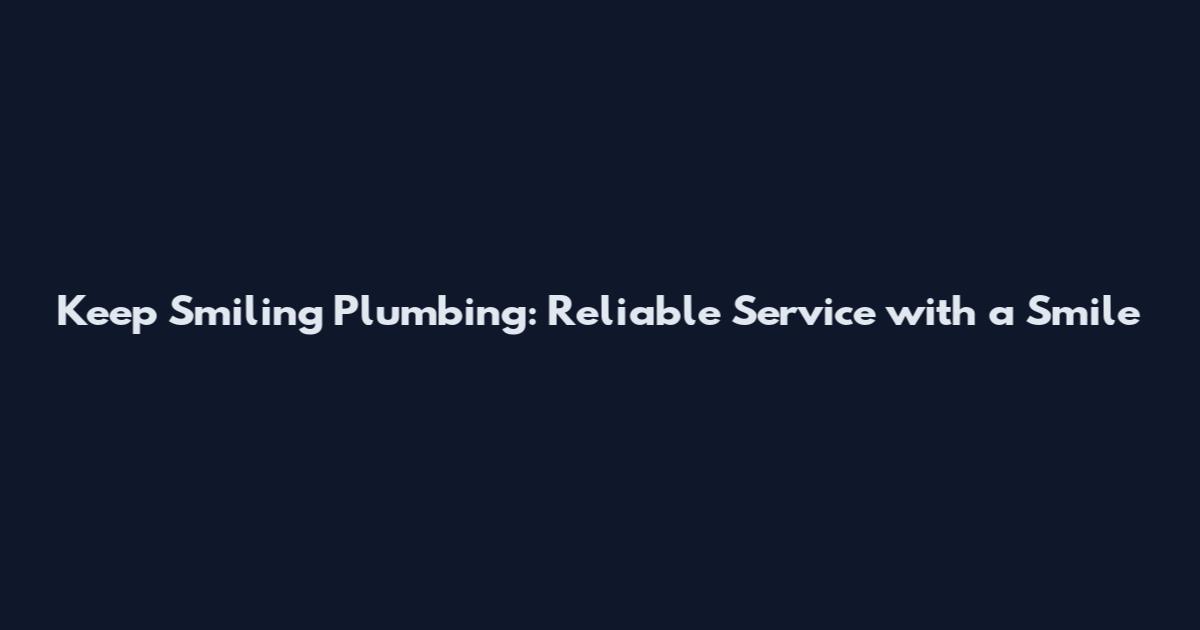 Keep Smiling Plumbing: Reliable Service with a Smile