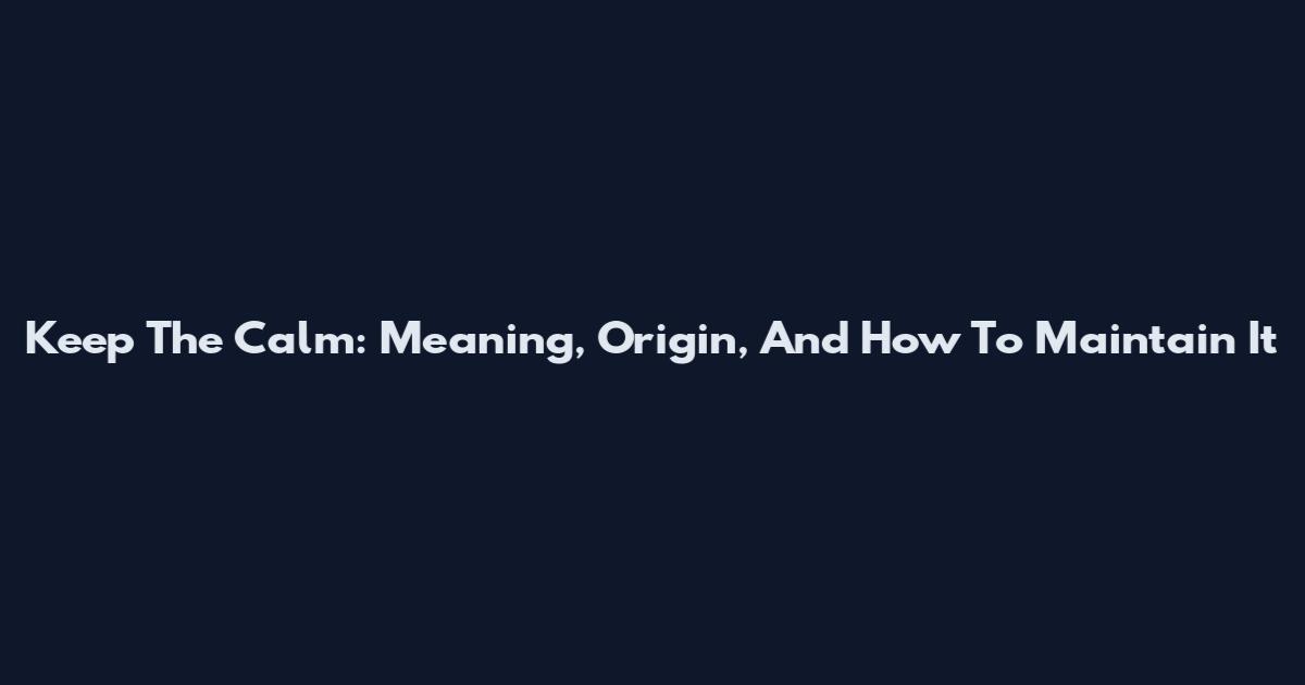 Keep The Calm: Meaning, Origin, And How To Maintain It