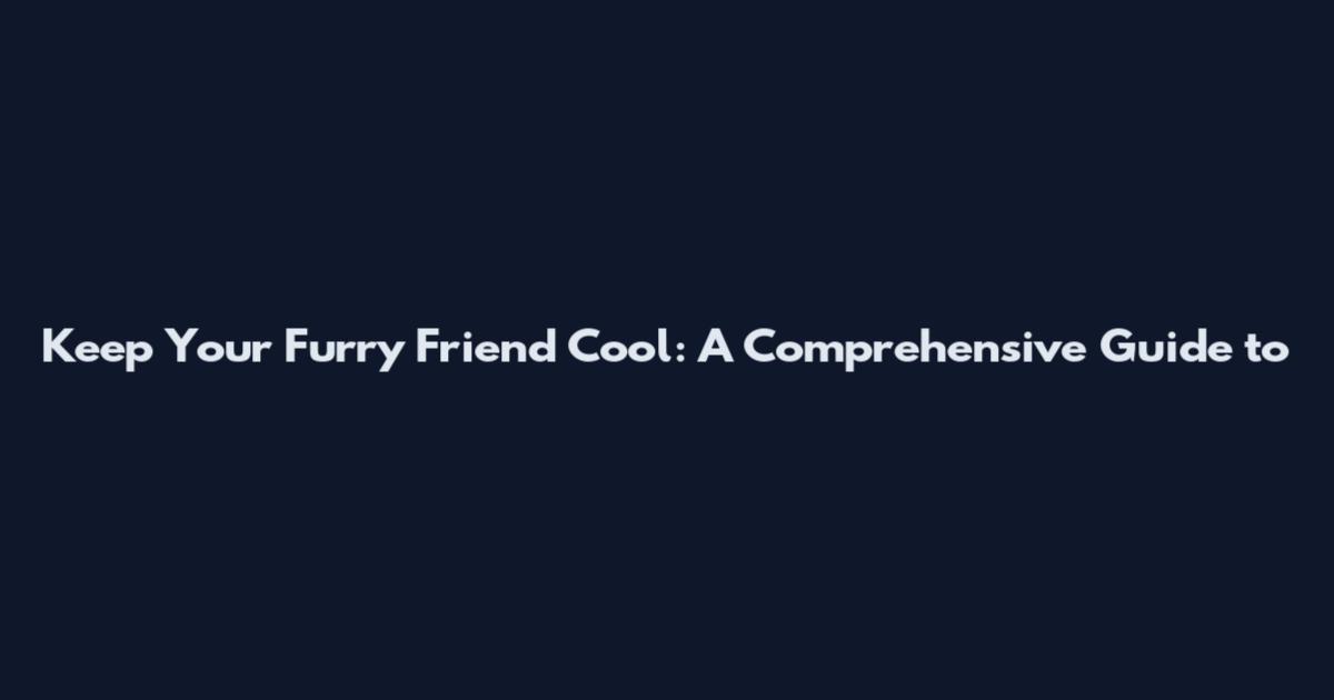 Keep Your Furry Friend Cool: A Comprehensive Guide to