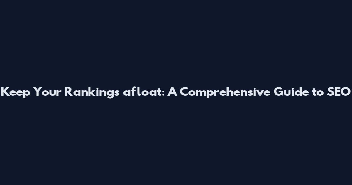 Keep Your Rankings afloat: A Comprehensive Guide to SEO