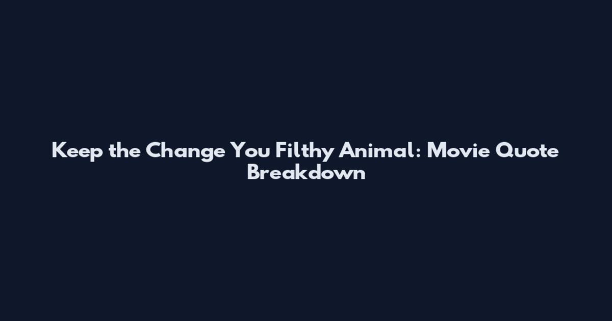 Keep the Change You Filthy Animal: Movie Quote Breakdown