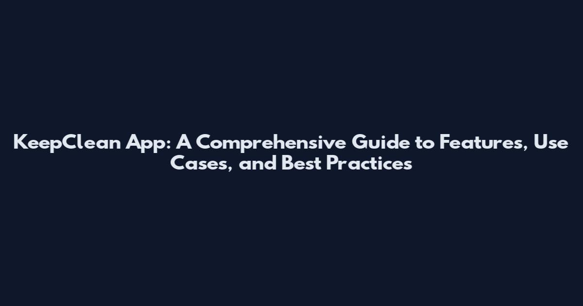 KeepClean App: A Comprehensive Guide to Features, Use Cases, and Best Practices