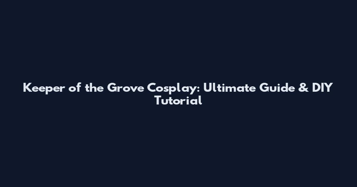 Keeper of the Grove Cosplay: Ultimate Guide & DIY Tutorial