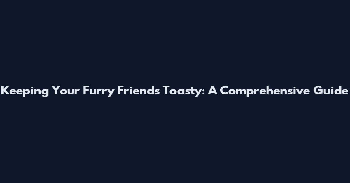 Keeping Your Furry Friends Toasty: A Comprehensive Guide