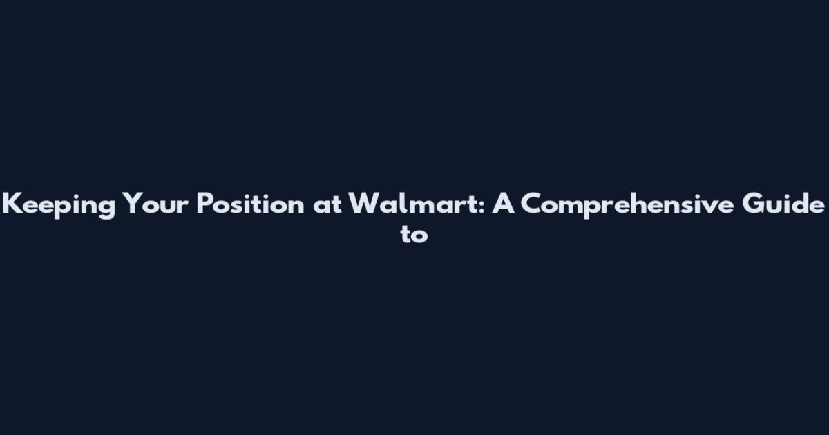 Keeping Your Position at Walmart: A Comprehensive Guide to