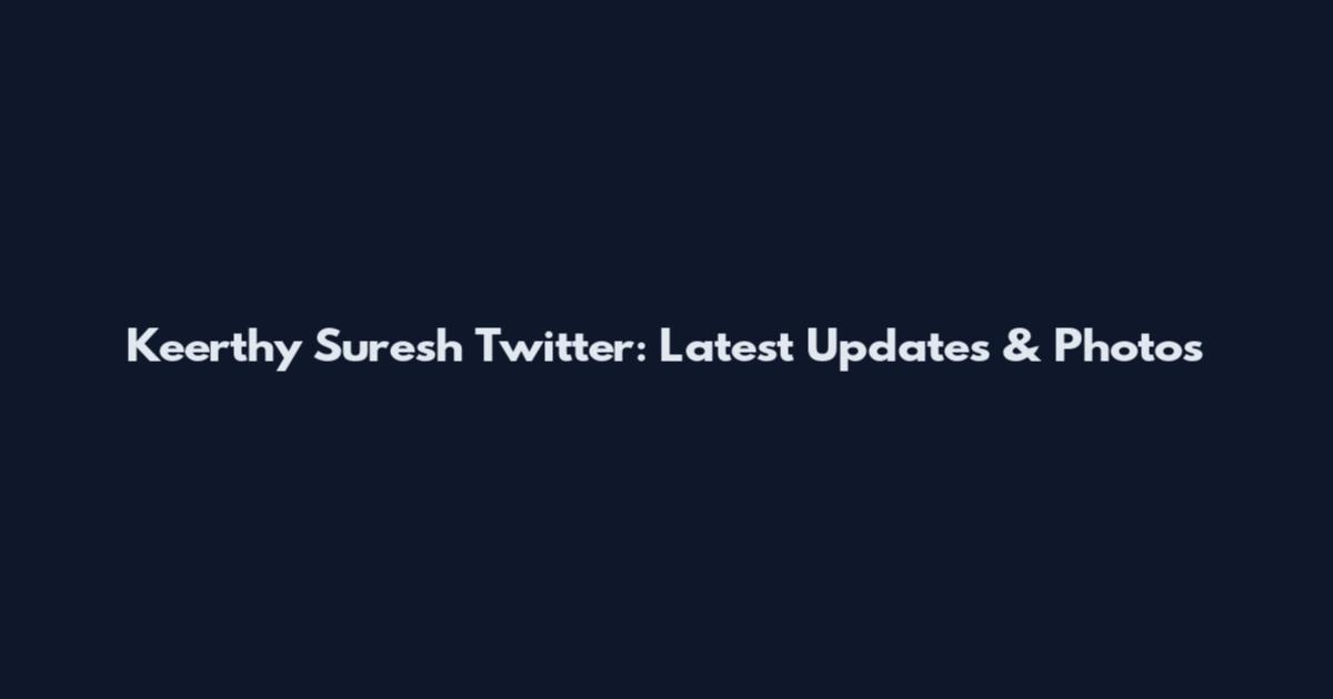 Keerthy Suresh Twitter: Latest Updates & Photos