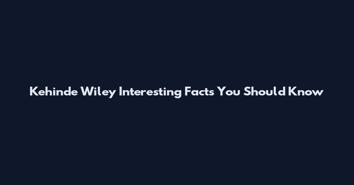 Kehinde Wiley Interesting Facts You Should Know